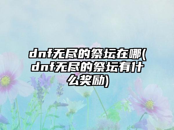 dnf无尽的祭坛在哪(dnf无尽的祭坛有什么奖励)