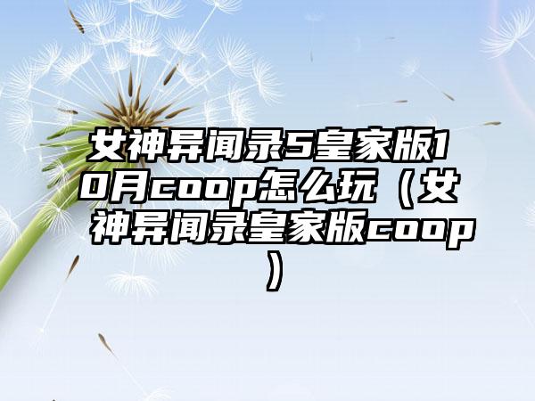 女神异闻录5皇家版10月coop怎么玩（女神异闻录皇家版coop）