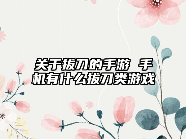 关于拔刀的手游 手机有什么拔刀类游戏