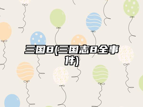 三国8(三国志8全事件)