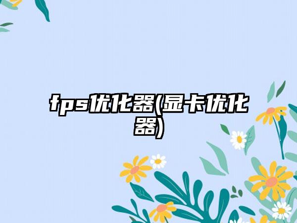 fps优化器(显卡优化器)