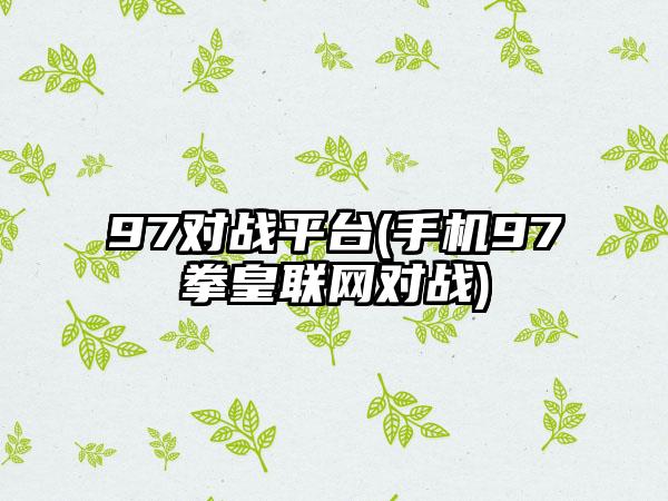 97对战平台(手机97拳皇联网对战)