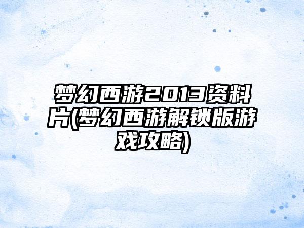 梦幻西游2013资料片(梦幻西游解锁版游戏攻略)