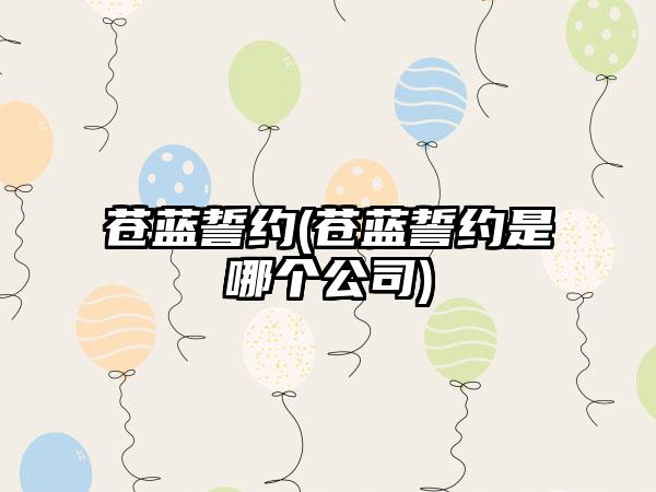 苍蓝誓约(苍蓝誓约是哪个公司)