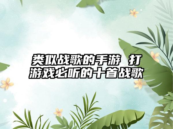 类似战歌的手游 打游戏必听的十首战歌