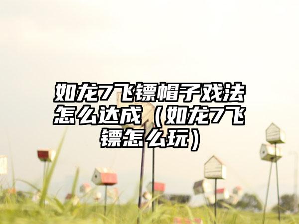 如龙7飞镖帽子戏法怎么达成（如龙7飞镖怎么玩）