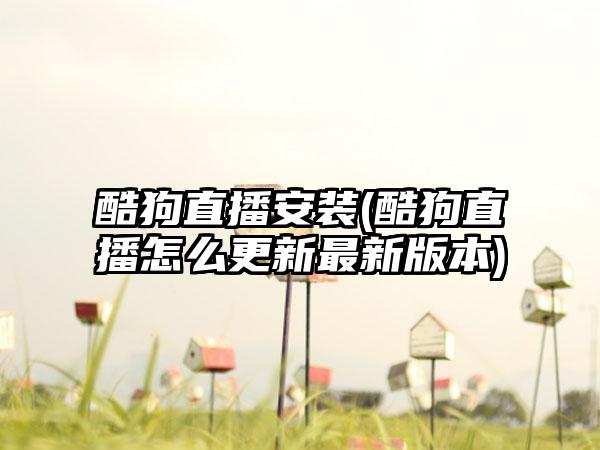 酷狗直播安装(酷狗直播怎么更新最新版本)