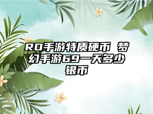RO手游特质硬币 梦幻手游69一天多少银币