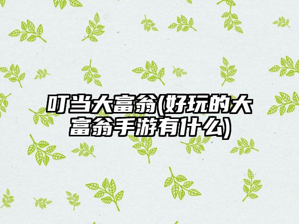 叮当大富翁(好玩的大富翁手游有什么)