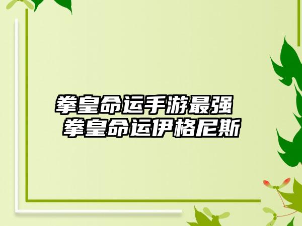 拳皇命运手游最强 拳皇命运伊格尼斯