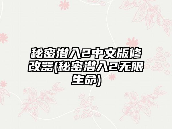 秘密潜入2中文版修改器(秘密潜入2无限生命)