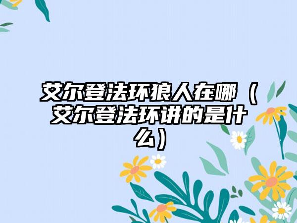 艾尔登法环狼人在哪（艾尔登法环讲的是什么）