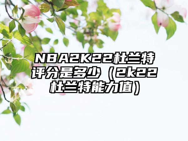 NBA2K22杜兰特评分是多少（2k22杜兰特能力值）