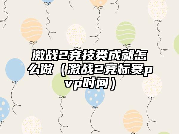 激战2竞技类成就怎么做（激战2竞标赛pvp时间）
