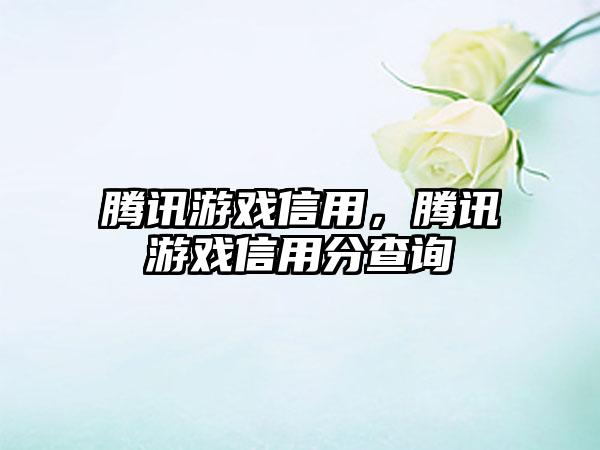 腾讯游戏信用，腾讯游戏信用分查询