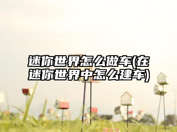 迷你世界怎么做车(在迷你世界中怎么建车)