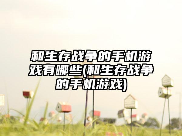 和生存战争的手机游戏有哪些(和生存战争的手机游戏)
