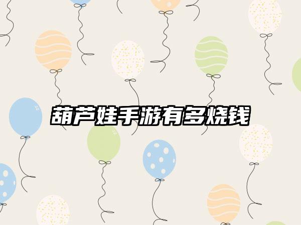 葫芦娃手游有多烧钱