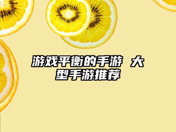 游戏平衡的手游 大型手游推荐