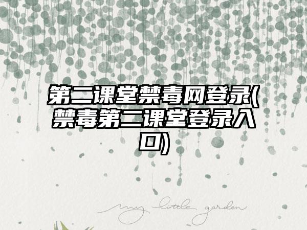 第二课堂禁毒网登录(禁毒第二课堂登录入口)