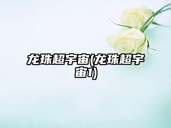 龙珠超宇宙(龙珠超宇宙1)