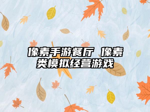 像素手游餐厅 像素类模拟经营游戏