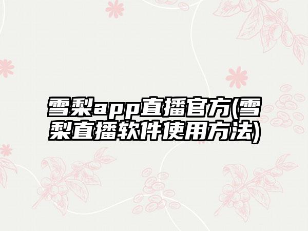 雪梨app直播官方(雪梨直播软件使用方法)