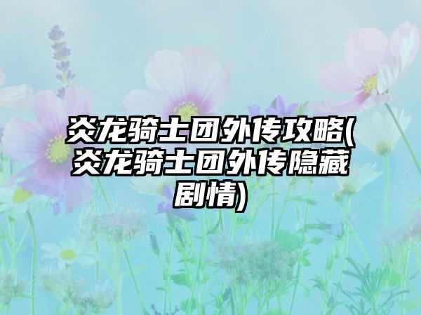 炎龙骑士团外传攻略(炎龙骑士团外传隐藏剧情)