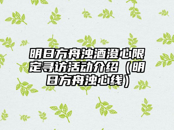 明日方舟浊酒澄心限定寻访活动介绍（明日方舟浊心线）