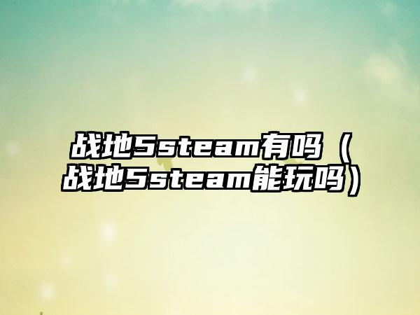 战地5steam有吗（战地5steam能玩吗）