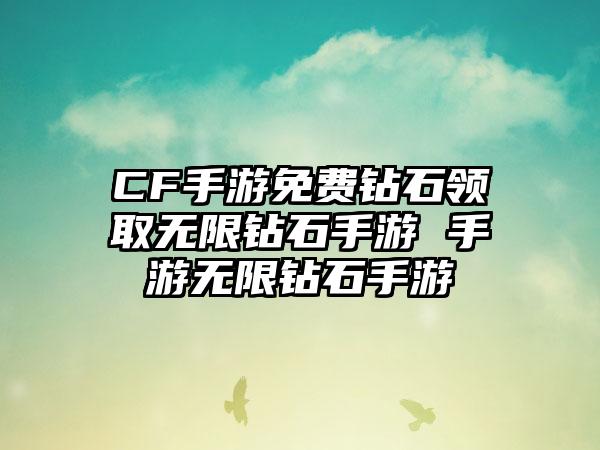 CF手游免费钻石领取无限钻石手游 手游无限钻石手游