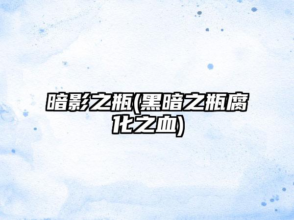 暗影之瓶(黑暗之瓶腐化之血)