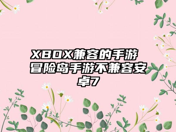 XBOX兼容的手游 冒险岛手游不兼容安卓7