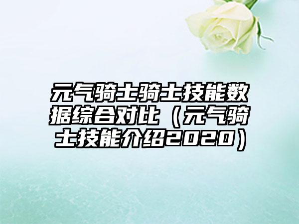 元气骑士骑士技能数据综合对比（元气骑士技能介绍2020）