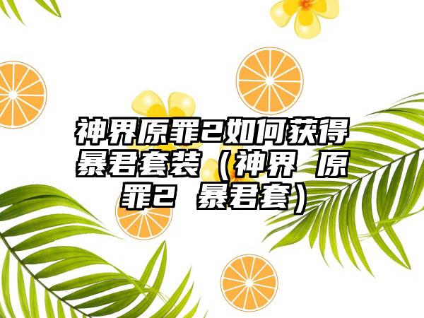 神界原罪2如何获得暴君套装（神界 原罪2 暴君套）