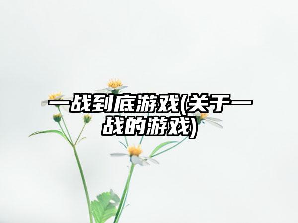 一战到底游戏(关于一战的游戏)