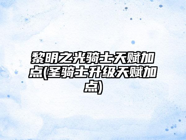 黎明之光骑士天赋加点(圣骑士升级天赋加点)
