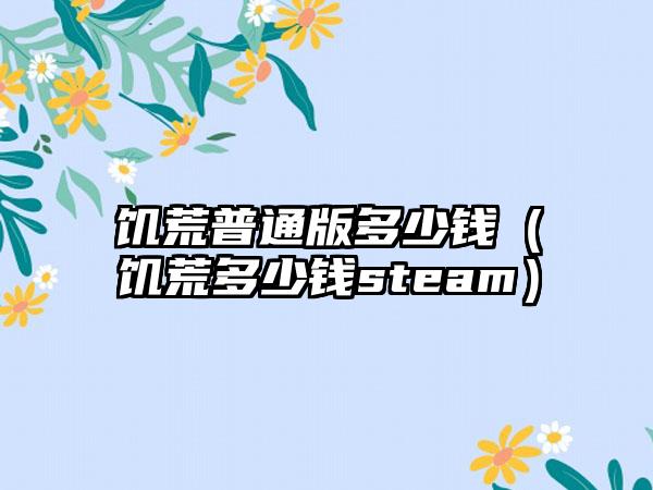 饥荒普通版多少钱（饥荒多少钱steam）