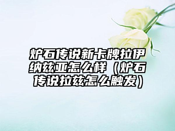 炉石传说新卡牌拉伊纳兹亚怎么样（炉石传说拉兹怎么触发）