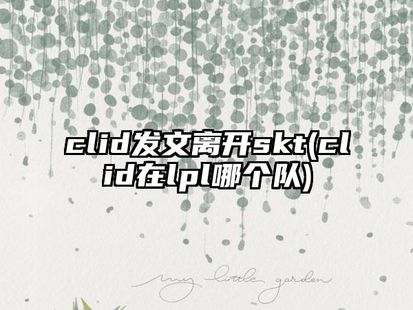 clid发文离开skt(clid在lpl哪个队)