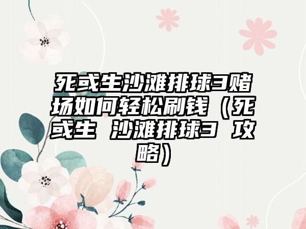 死或生沙滩排球3赌场如何轻松刷钱（死或生 沙滩排球3 攻略）