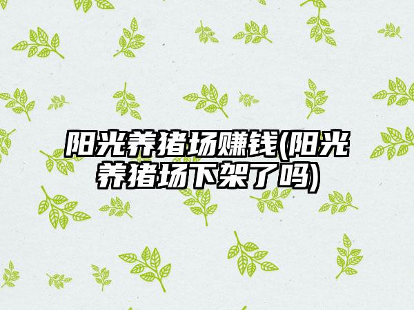 阳光养猪场赚钱(阳光养猪场下架了吗)