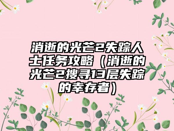 消逝的光芒2失踪人士任务攻略（消逝的光芒2搜寻13层失踪的幸存者）