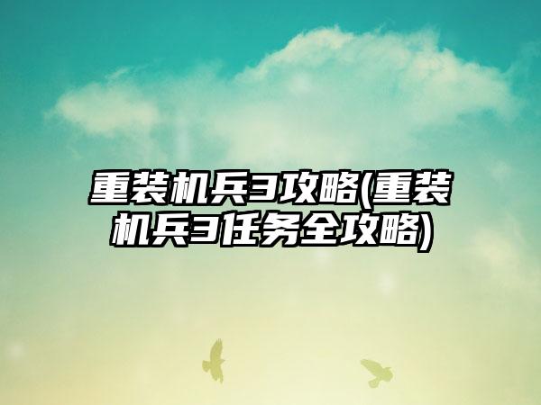 重装机兵3攻略(重装机兵3任务全攻略)