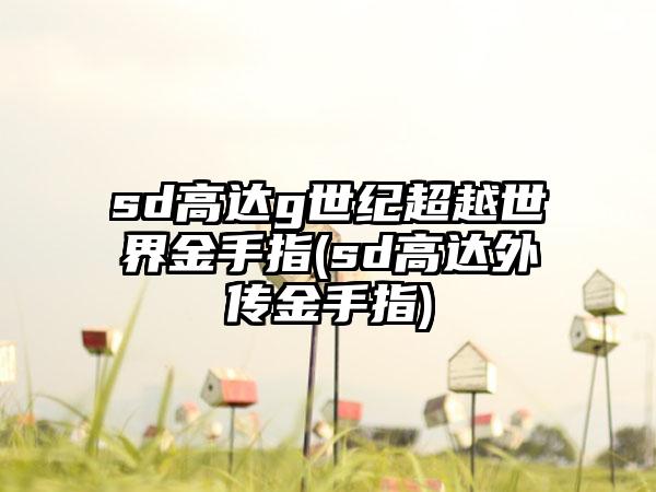 sd高达g世纪超越世界金手指(sd高达外传金手指)
