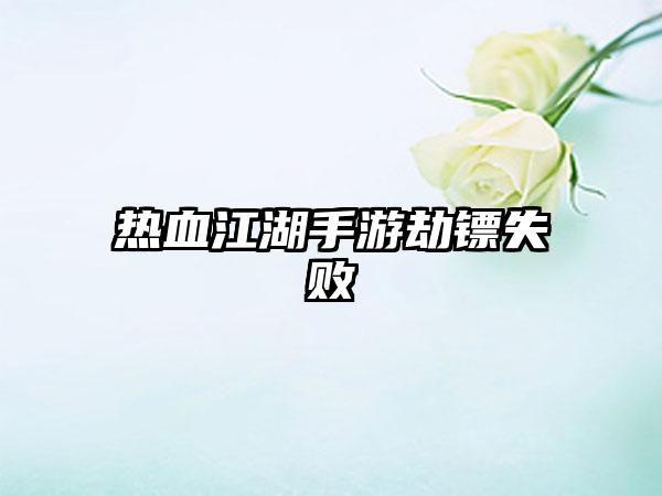 热血江湖手游劫镖失败