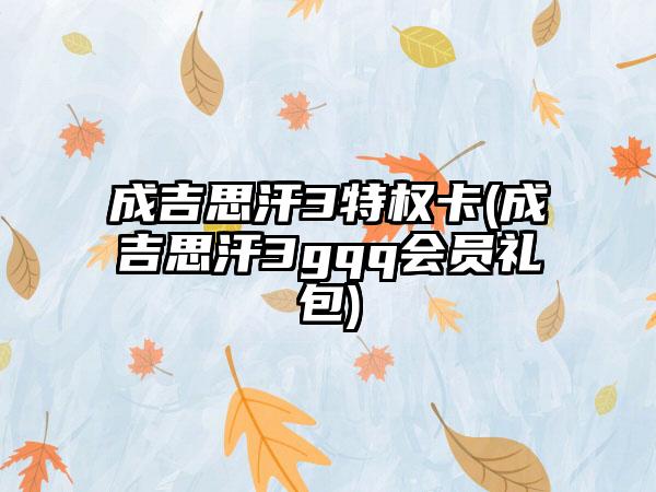 成吉思汗3特权卡(成吉思汗3gqq会员礼包)