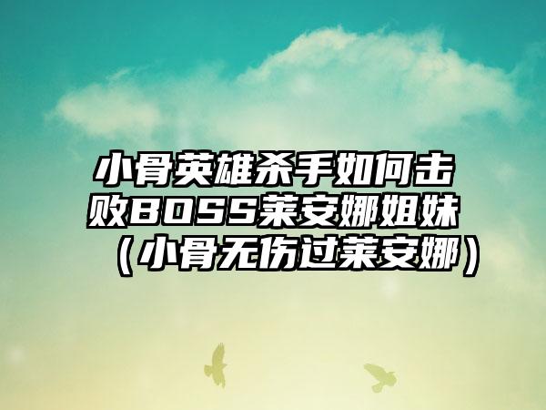 小骨英雄杀手如何击败BOSS莱安娜姐妹（小骨无伤过莱安娜）