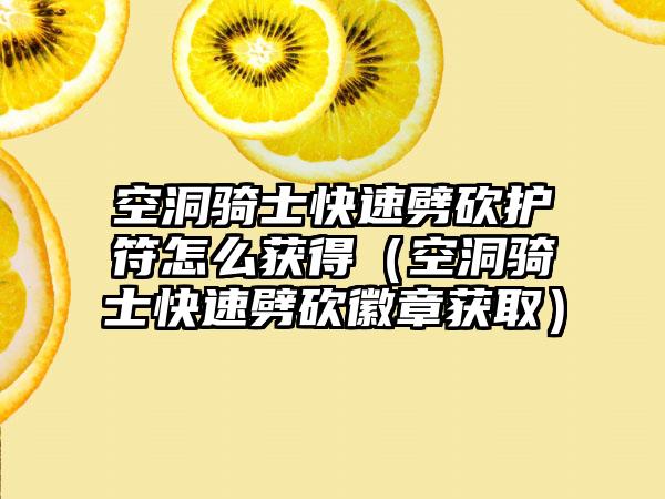 空洞骑士快速劈砍护符怎么获得（空洞骑士快速劈砍徽章获取）