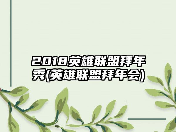 2018英雄联盟拜年秀(英雄联盟拜年会)
